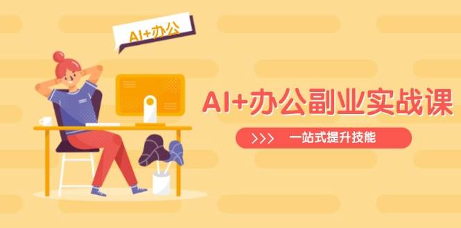AI+办公副业实战课：从Excel到PPT，从行业分析到视频制作，一站式提升技能-资源基地