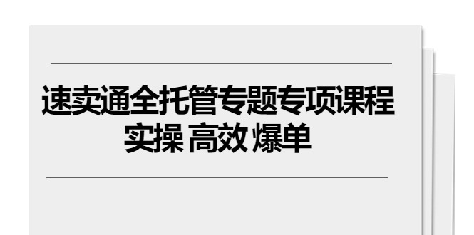 速卖通 全托管专题专项课程，实操 高效 爆单（11节课）-资源基地