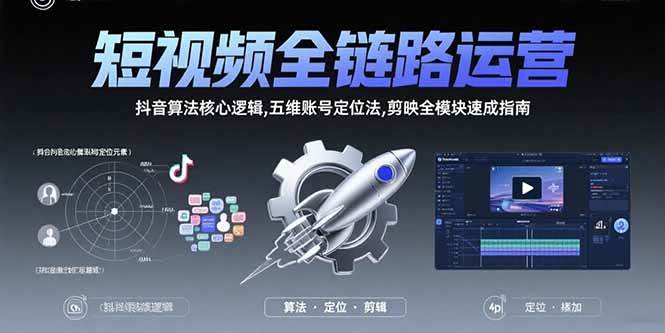短视频全链路运营:抖音算法核心逻辑,五维账号定位法,剪映全模块速成指南-资源基地