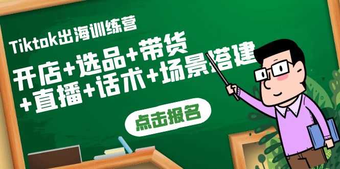 Tiktok出海训练营:开店+选品+带货+直播+话术+场景搭建!-资源基地