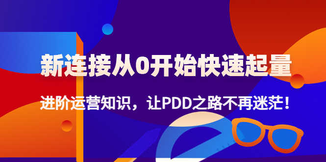 新连接从0开始快速起量：进阶运营知识，让PDD之路不再迷茫！-资源基地