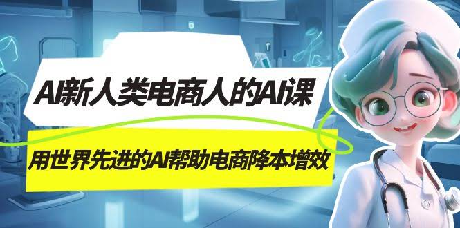 AI-新人类电商人的AI课,用世界先进的AI帮助电商降本增效-资源基地