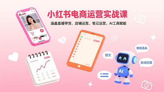 小红书电商运营实战课：涵盖直播带货、店铺运营、笔记运营、AI工具赋能-资源基地