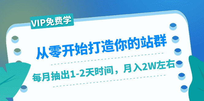 从零开始打造你的站群:1个月只需要你抽出1-2天时间,月入2W左右(25节课)-资源基地