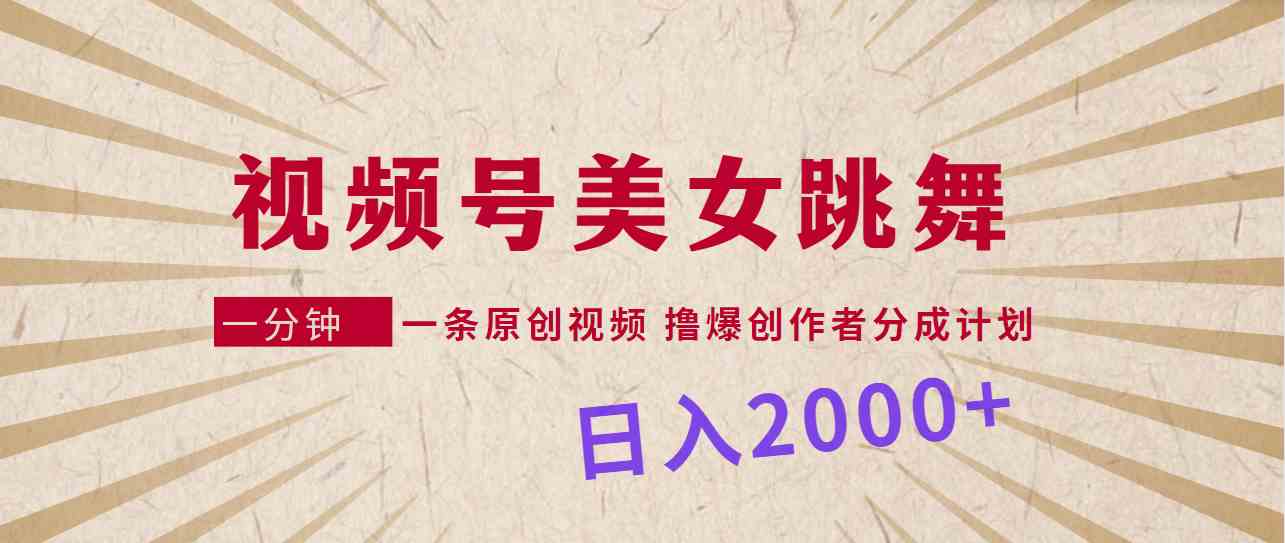 视频号,美女跳舞,一分钟一条原创视频,撸爆创作者分成计划,日入2000+-资源基地