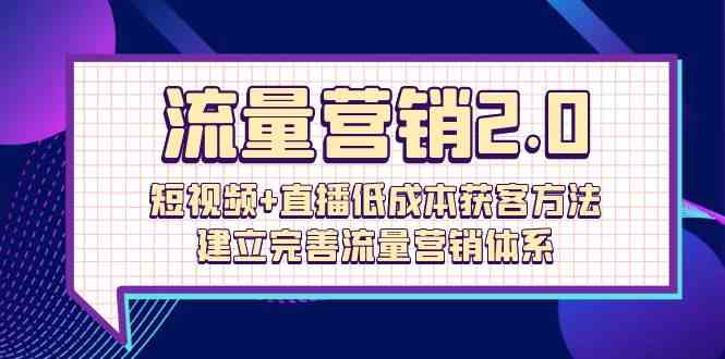 流量-营销2.0:短视频+直播低成本获客方法,建立完善流量营销体系(72节)-资源基地