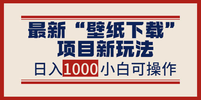 最新“壁纸下载”项目新玩法,小白零基础照抄也能日入1000+-资源基地
