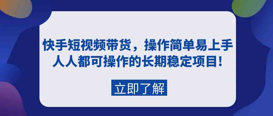 快手短视频带货，操作简单易上手，人人都可操作的长期稳定项目!-资源基地