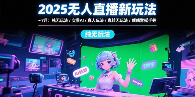 2025无人直播新玩法-7月:纯无玩法/实景AI/真人玩法/绿幕玩法/真转无玩法-资源基地
