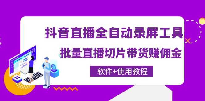 抖音直播全自动录屏录制工具，批量直播切片带货赚佣金（软件+使用教程）-资源基地