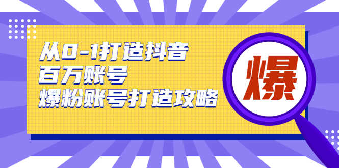 从0-1打造抖音百万账号-爆粉账号打造攻略,针对有账号无粉丝的现象-资源基地