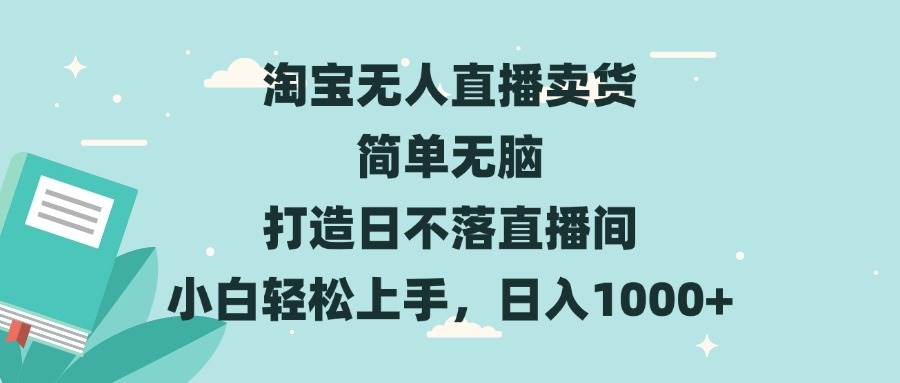 淘宝无人直播卖货 简单无脑 打造日不落直播间 小白轻松上手，日入1000+-资源基地