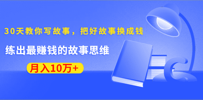 《30天教你写故事，把好故事换成钱》练出最赚钱的故事思维，月入10万+-资源基地