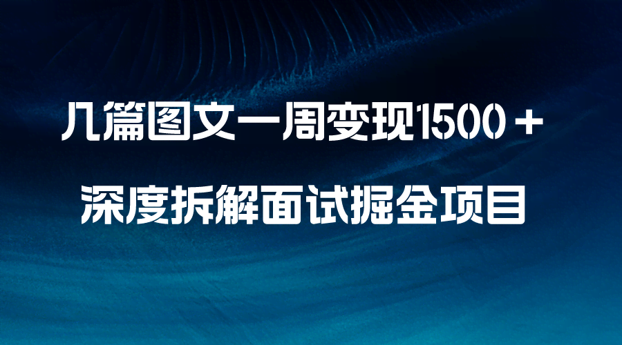几篇图文一周变现1500+,深度拆解面试掘金项目,小白轻松上手-资源基地