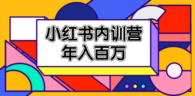 小红书内训营，底层逻辑/定位赛道/账号包装/内容策划/爆款创作/年入百万-资源基地