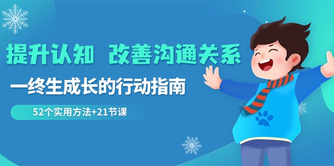 提升认知 改善沟通关系，一终生成长的行动指南  52个实用方法+21节课-资源基地