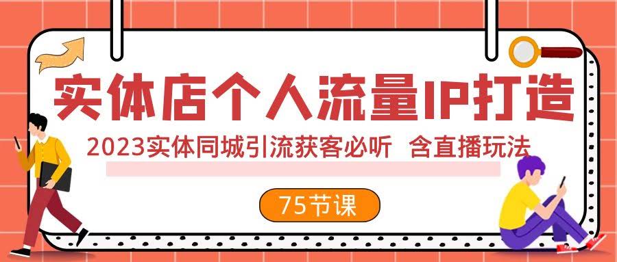 实体店个人流量IP打造 2023实体同城引流获客必听 含直播玩法(75节完整版)-资源基地