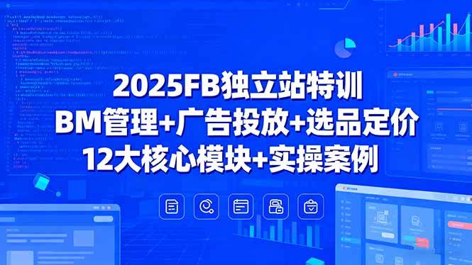 2025FB独立站特训,BM管理+广告投放+选品定价,12大核心模块+实操案例-资源基地