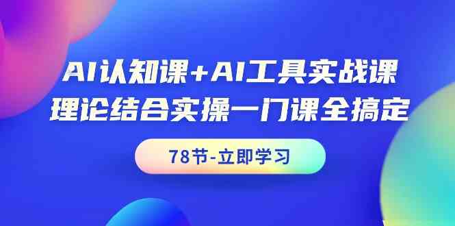 AI认知课+AI工具实战课,理论结合实操一门课全搞定(78节课)-资源基地