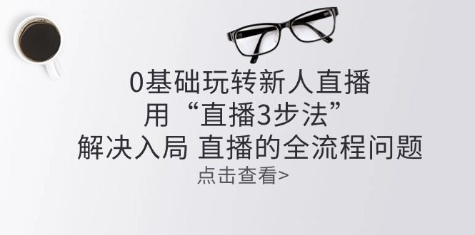 零基础玩转新人直播：用“直播3步法”解决入局 直播全流程问题-资源基地