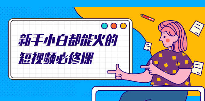 新手小白都能火的短视频必修课，教你三天就能上热门的短视频IP技术-资源基地