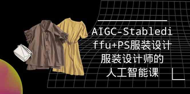 实战培训班:AIGC-Stablediffu+PS服装设计-服装设计师的人工智能课(16节)-资源基地