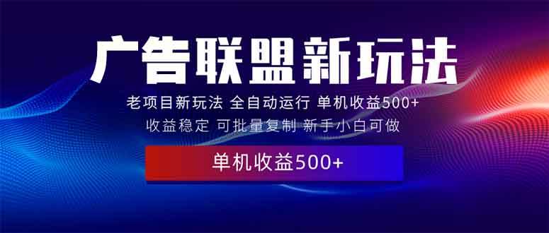 2025全新广告联盟玩法 单机500+课程实操分享 小白可无脑操作-资源基地