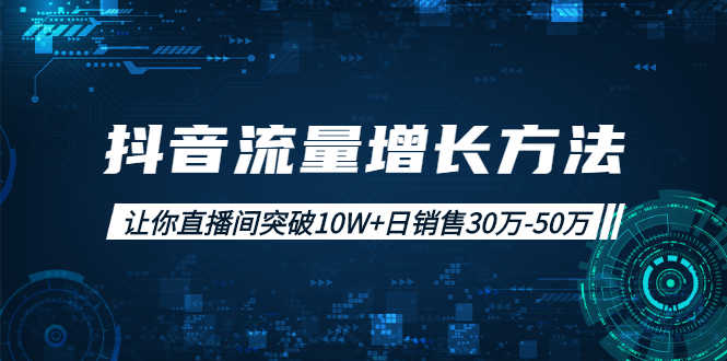 抖音流量增长方法：让你直播间突破10W+日销售30万-50万-资源基地