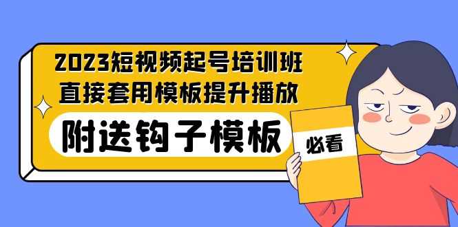2023最新短视频起号培训班：直接套用模板提升播放，附送钩子模板-31节课-资源基地