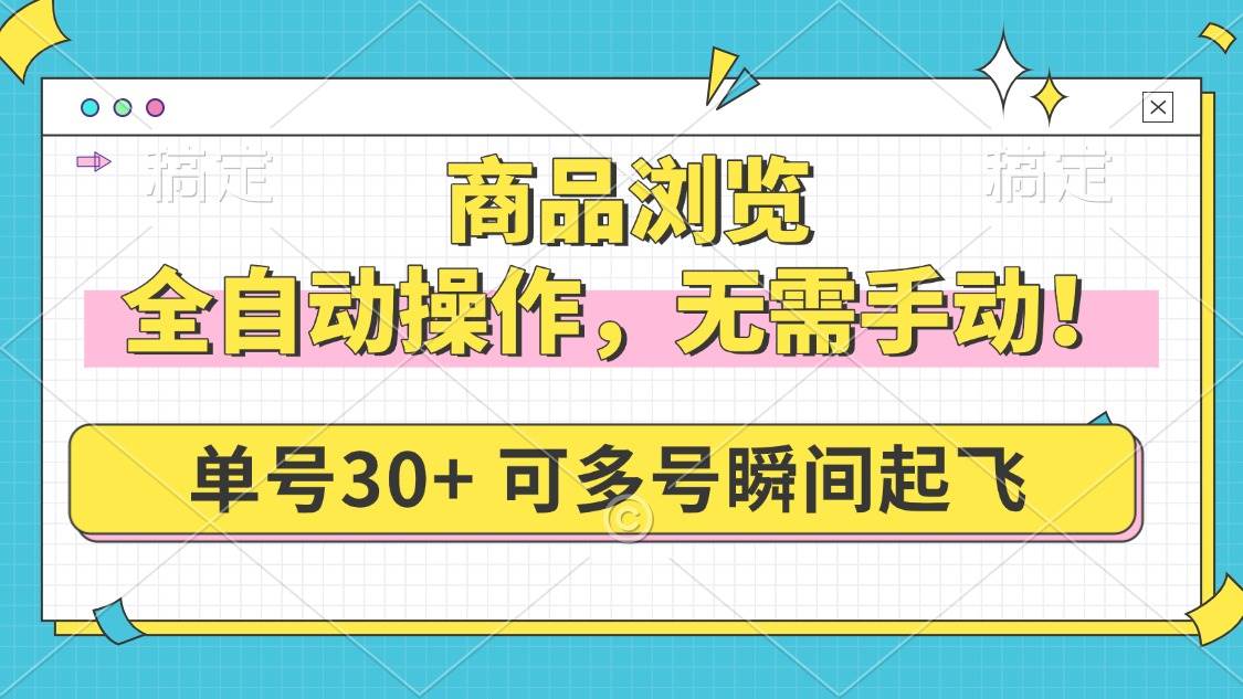 商品浏览,全自动操作,无需手动,单号一天30+,多号矩阵,瞬间起飞-资源基地