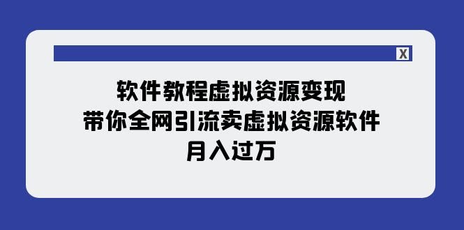 软件教程虚拟资源变现：带你全网引流卖虚拟资源软件，月入过万（11节课）-资源基地