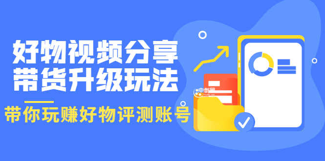 好物视频分享带货升级玩法：玩赚好物评测账号，月入10个W（1小时详细教程）-资源基地