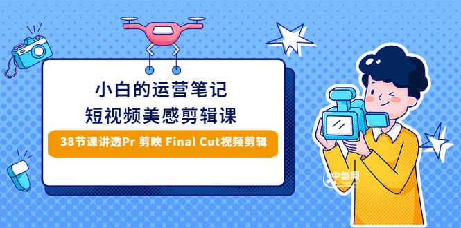 小白的短视频美感剪辑 讲透Pr 剪映 Final Cut(手机/电脑通用)38节课+素材库-资源基地