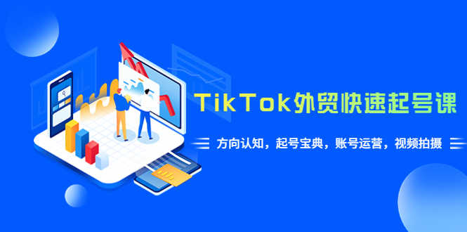 TikTok/外贸·快速起号课,方向认知,起号宝典,账号运营,视频拍摄(33节)-资源基地