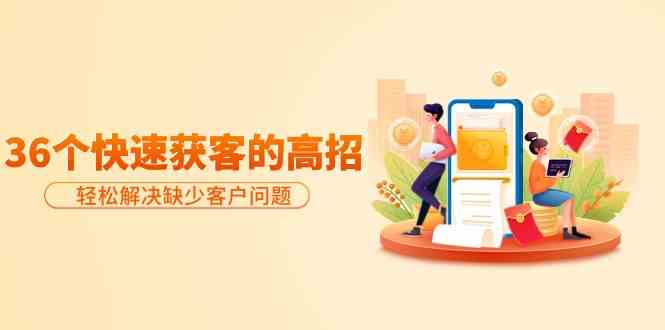 分享36个快速获客的高招:轻松解决缺少客户问题,有效才是硬道理-资源基地