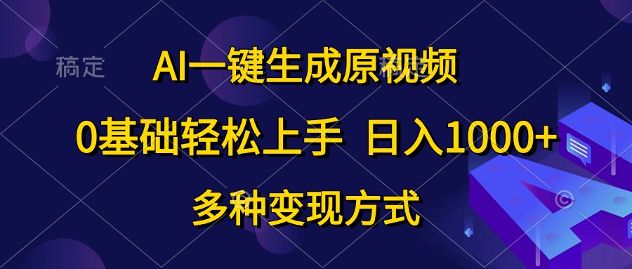 AI一键生成原视频,0基础轻松上手,日入1000+,多种变现方式-资源基地