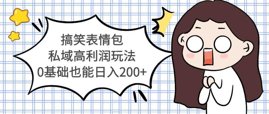 搞笑表情包私域高利润玩法，0基础也能日入200+-资源基地