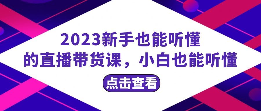2023新手也能听懂的直播带货课，小白也能听懂，20节完整-资源基地