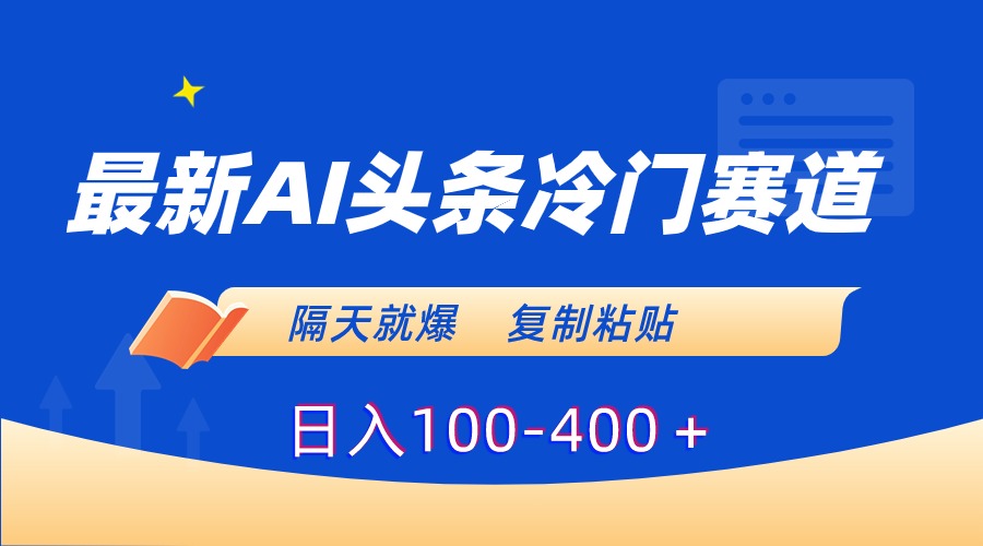 最新AI头条冷门赛道，隔天就爆，复制粘贴日入100-400＋-资源基地