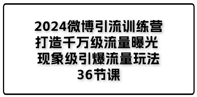 2024微博引流训练营「打造千万级流量曝光 现象级引爆流量玩法」36节课-资源基地