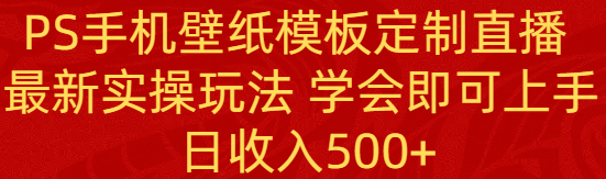PS手机壁纸模板定制直播  最新实操玩法 学会即可上手 日收入500+-资源基地