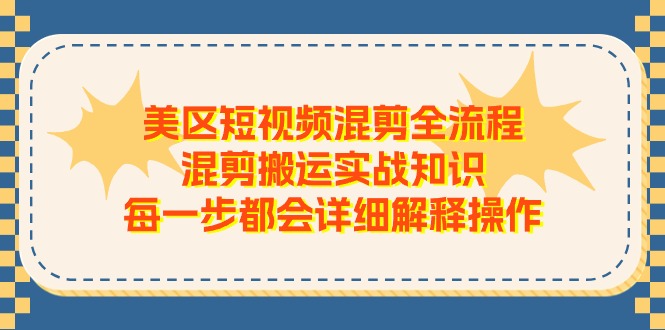 美区短视频混剪全流程，混剪搬运实战知识，每一步都会详细解释操作-资源基地