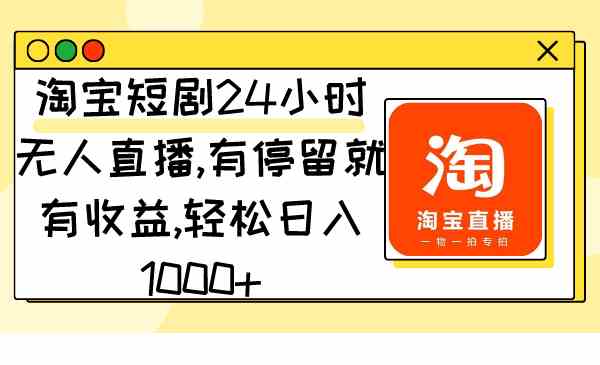 淘宝短剧24小时无人直播，有停留就有收益,轻松日入1000+-资源基地