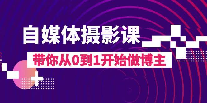 自媒体摄影课,带你从0到1开始做博主(17节课)-资源基地