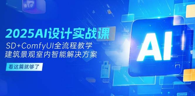 2025AI设计实战课，SD+ComfyUI全流程教学，建筑景观室内智能解决方案-资源基地