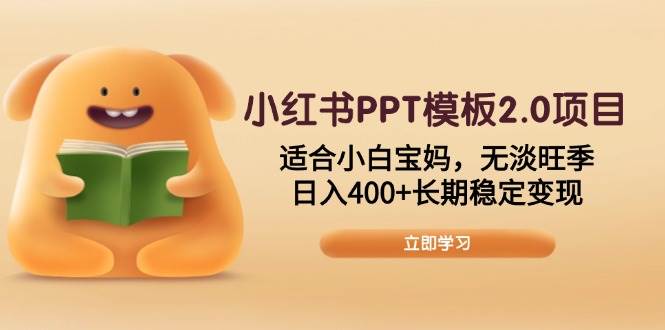 小红书PPT模板2.0项目，适合小白宝妈，无淡旺季，日入400+长期稳定变现-资源基地
