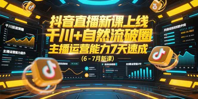 抖音直播新课上线,千川+自然流破圈,主播运营能力7天速成 (6-7月新课)-资源基地