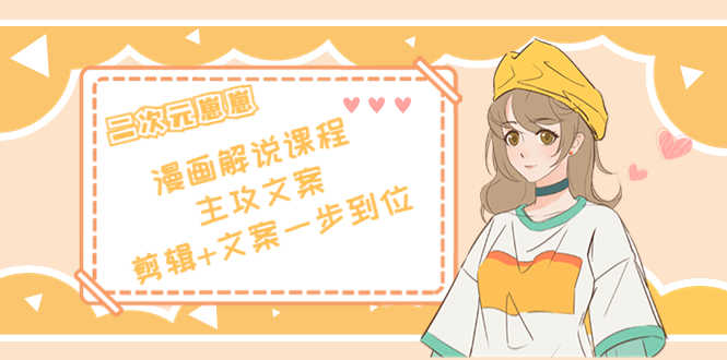 二次元崽崽·漫画解说课程——主攻文案，剪辑+文案一步到位-价值599元-资源基地