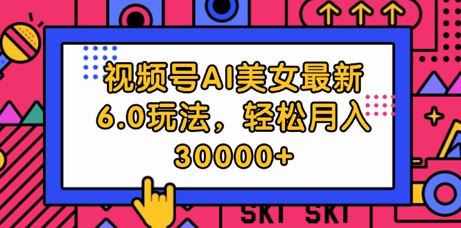 视频号AI美女最新6.0玩法，轻松月入30000+-资源基地