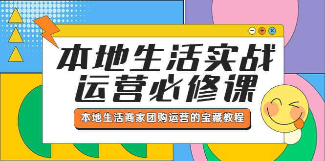 本地生活实战运营必修课，本地生活商家-团购运营的宝藏教程-资源基地